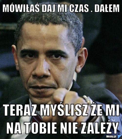 Mówiłaś daj mi czas . Dałem Teraz myślisz że mi na Tobie nie zależy