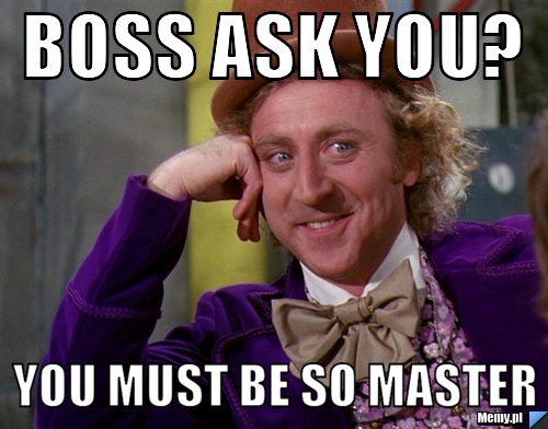 Boss ask you? you must be so master