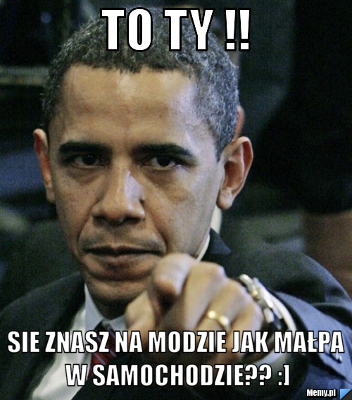 To ty !! sie znasz na modzie jak małpa w samochodzie?? :]