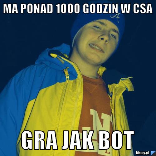 Ma ponad 1000 godzin w csa Gra jak bot