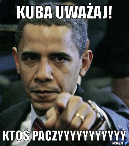 Kuba uważaj! Ktoś PACZYYYYYYYYYYY