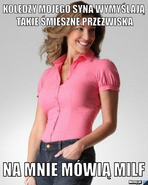 Koledzy mojego syna wymyślają takie śmieszne przezwiska Na mnie mówią MILF
