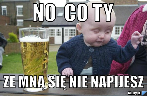 No  co ty  ze mną się nie napijesz