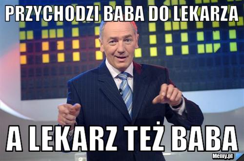 Przychodzi baba do lekarza a lekarz też baba