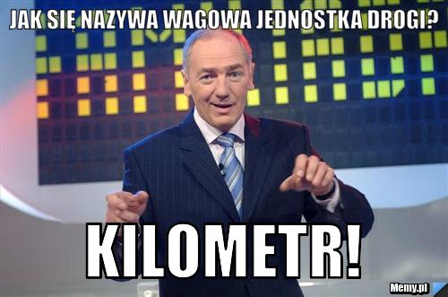 Jak się nazywa wagowa jednostka drogi? KILOMETR!