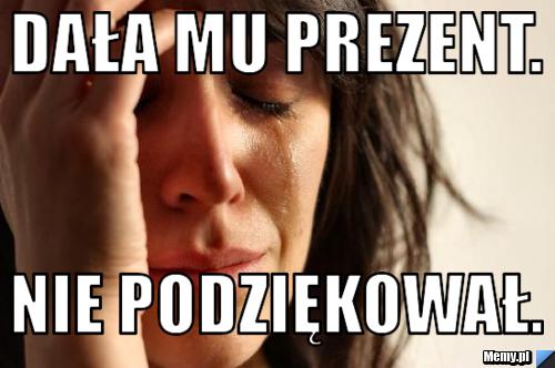 Dała mu prezent. Nie podziękował.