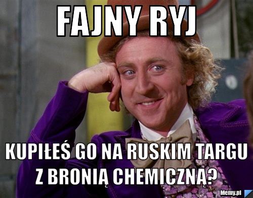 Fajny ryj  kupiłeś go na ruskim targu z bronią chemiczną?