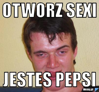Otworz sexi jestes pepsi