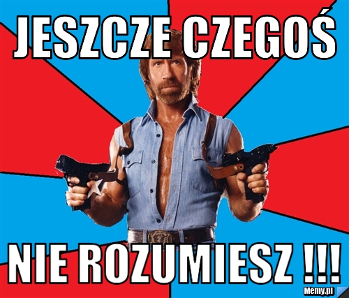 JESZCZE CZEGOŚ NIE ROZUMIESZ !!!