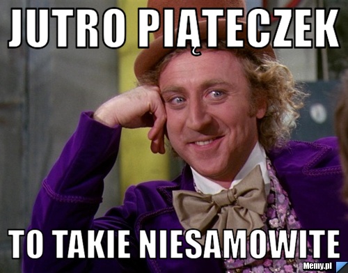Jutro piąteczek to takie niesamowite