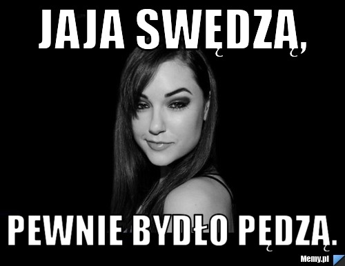 Jaja swędzą, pewnie bydło pędzą.