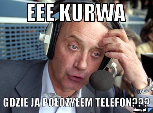 EEE KURWA GDZIE JA POŁOŻYŁEM TELEFON???