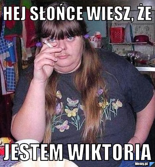 Hej słońce wiesz, że jestem Wiktoria