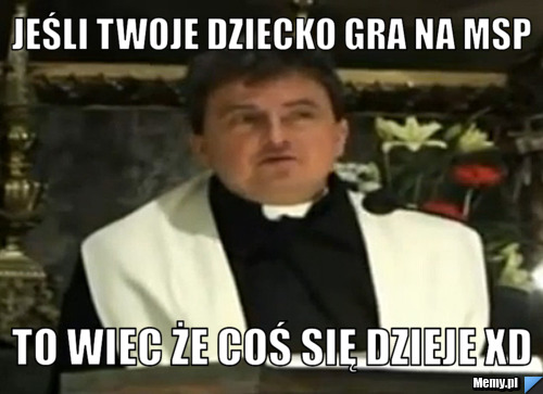 Jeśli twoje dziecko gra na msp to wiec że coś się dzieje XD