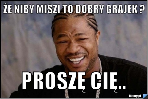 ŻE NIBY MISZI TO DOBRY GRAJEK ? PROSZĘ CIĘ..