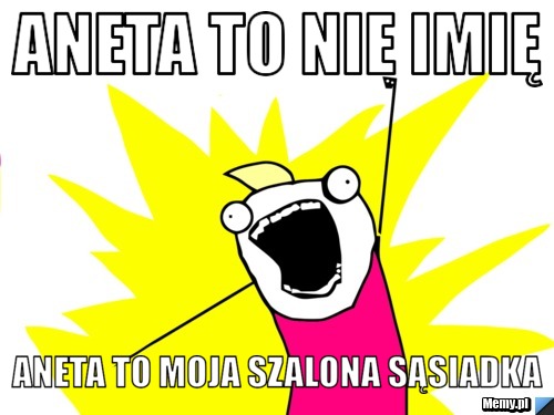 Aneta to nie imię  aneta to moja szalona sąsiadka