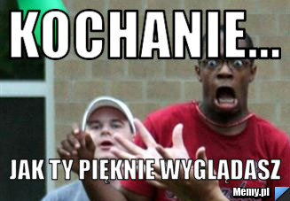 Kochanie... jak Ty pięknie wyglądasz