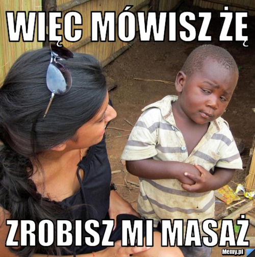 Więc mówisz żę zrobisz mi masaż