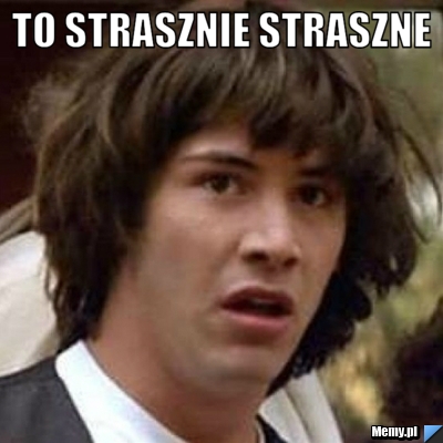 To strasznie straszne 