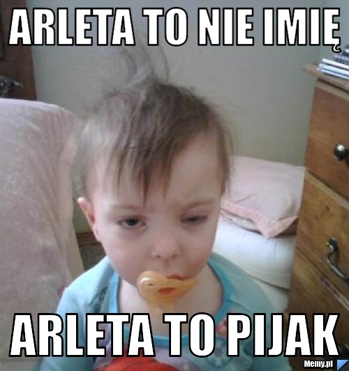Arleta to nie imię Arleta to pijak