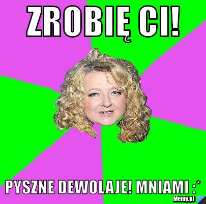 Zrobię ci! pyszne dewolaje! mniami :*
