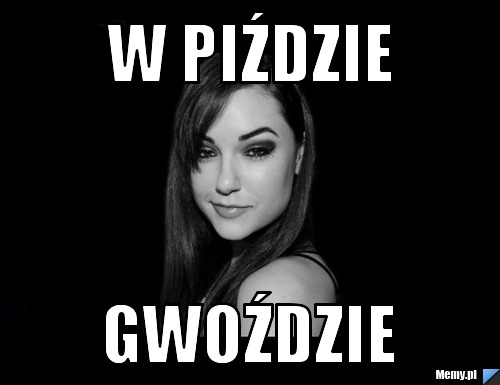 W piździe  gwoździe