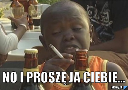  no i proszę ja Ciebie...