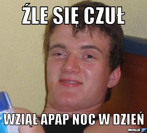 źle się czuł  wziął apap noc w dzień