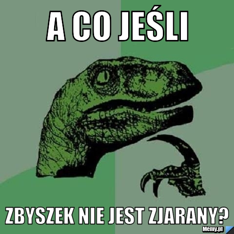 A co jeśli zbyszek nie jest zjarany?