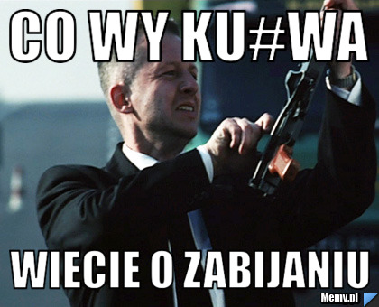 CO WY KU#WA WIECIE O ZABIJANIU 