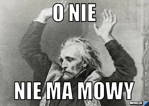 O nie nie ma mowy