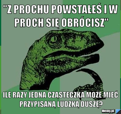 "Z prochu powstałeś i w proch się obrócisz" Ile razy jedna cząsteczka może mieć przypisaną ludzką duszę?