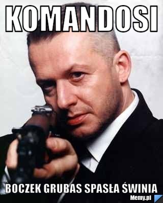 Komandosi  Boczek grubas spasła świnia