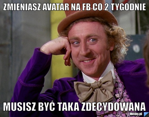 Zmieniasz avatar na fb co 2 tygodnie musisz być taka zdecydowana