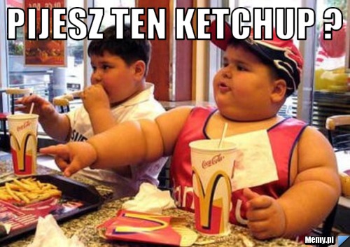 PIJESZ TEN KETCHUP ? 