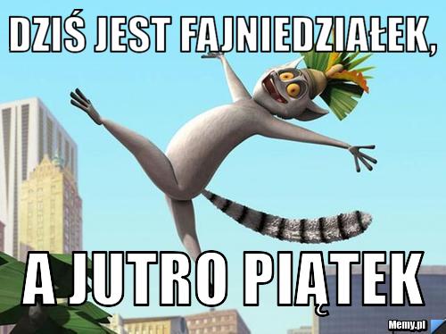 Dziś jest Fajniedziałek, a jutro piątek