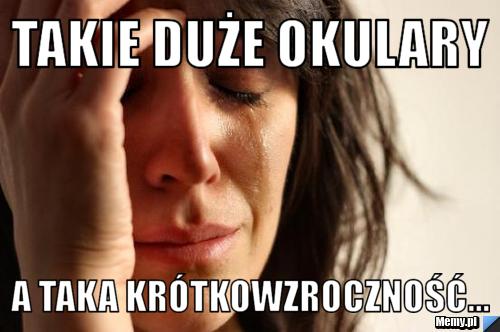 Takie duże okulary a taka krótkowzroczność...