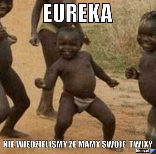 Eureka  nie wiedzieliśmy że mamy swoje  twixy