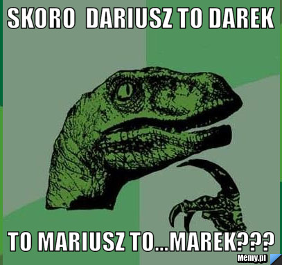 Skoro  dariusz to darek  to mariusz to...Marek???
