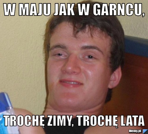 W MAJU JAK W GARNCU, TROCHĘ ZIMY, TROCHĘ LATA