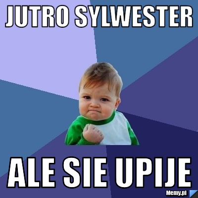 Jutro sylwester ale sie upije
