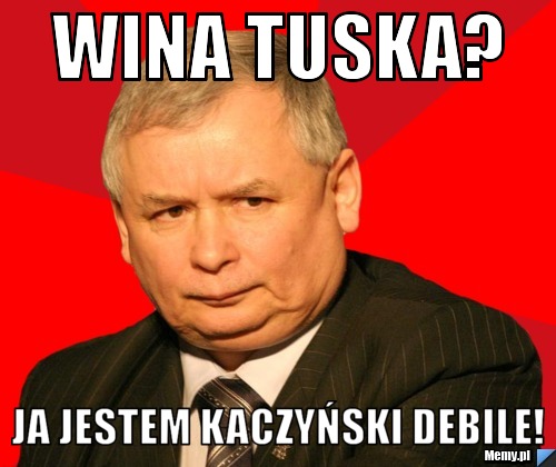 Wina TUSKA? ja jestem Kaczyński debile! 