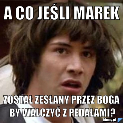 A co jeśli Marek Został zesłany przez Boga by walczyć z pedałami?