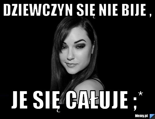 Dziewczyn się nie bije , je się całuje ;*