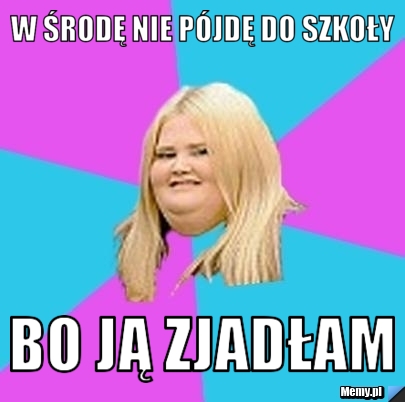 W środę nie pójdę do szkoły bo ją zjadłam