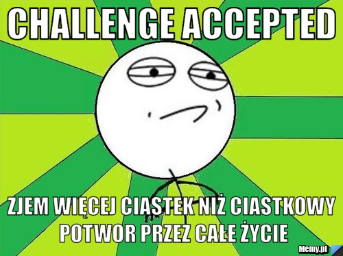 Challenge Accepted Zjem więcej ciastek niż ciastkowy potwor przez całe życie