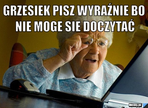 Grzesiek pisz wyraźnie bo nie moge sie doczytać 