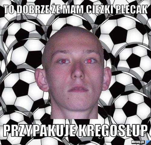 To dobrze że mam ciężki plecak przypakuje kręgosłup 