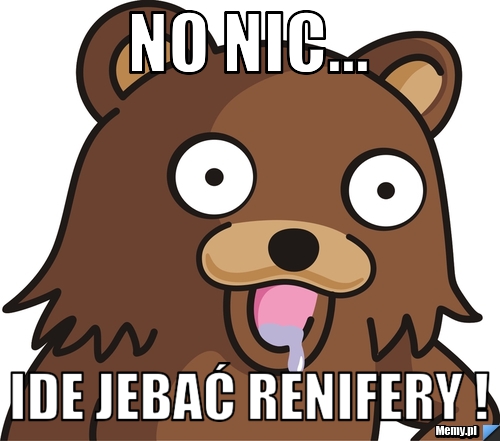No nic...  ide jebać renifery !
