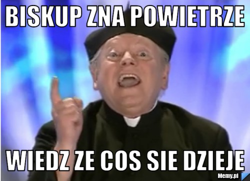 Biskup zna powietrze wiedz ze cos sie dzieje